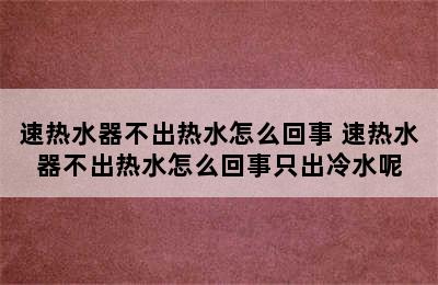 速热水器不出热水怎么回事 速热水器不出热水怎么回事只出冷水呢